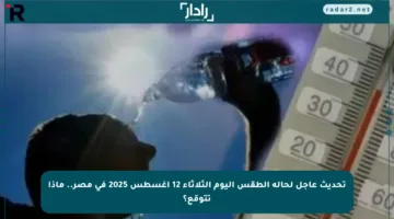 تحديث عاجل لحالة الطقس اليوم الثلاثاء 12 أغسطس 2025 في مصر.. ماذا تتوقع؟
